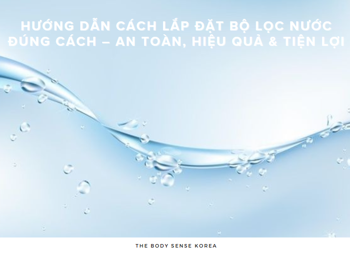 Hướng Dẫn Cách Lắp Đặt Bộ Lọc Nước Đúng Cách – An Toàn, Hiệu Quả & Tiện Lợi